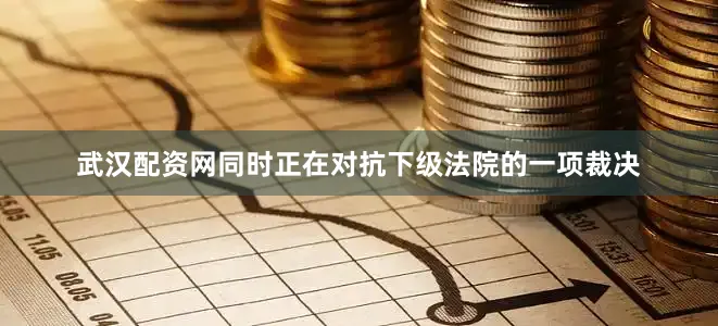 武汉配资网同时正在对抗下级法院的一项裁决