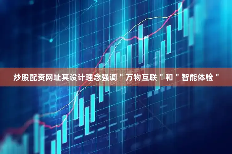 炒股配资网址其设计理念强调＂万物互联＂和＂智能体验＂