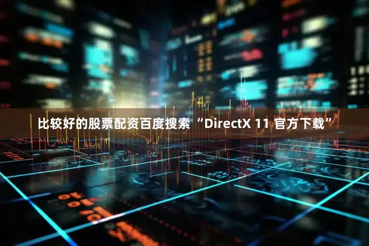 比较好的股票配资百度搜索 “DirectX 11 官方下载”