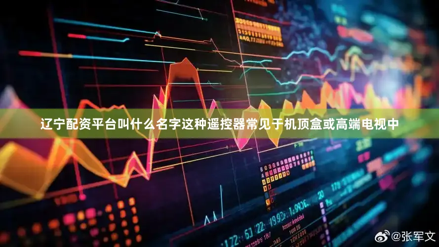 辽宁配资平台叫什么名字这种遥控器常见于机顶盒或高端电视中