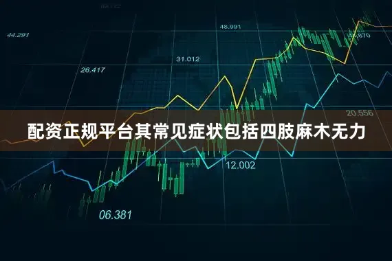 配资正规平台其常见症状包括四肢麻木无力