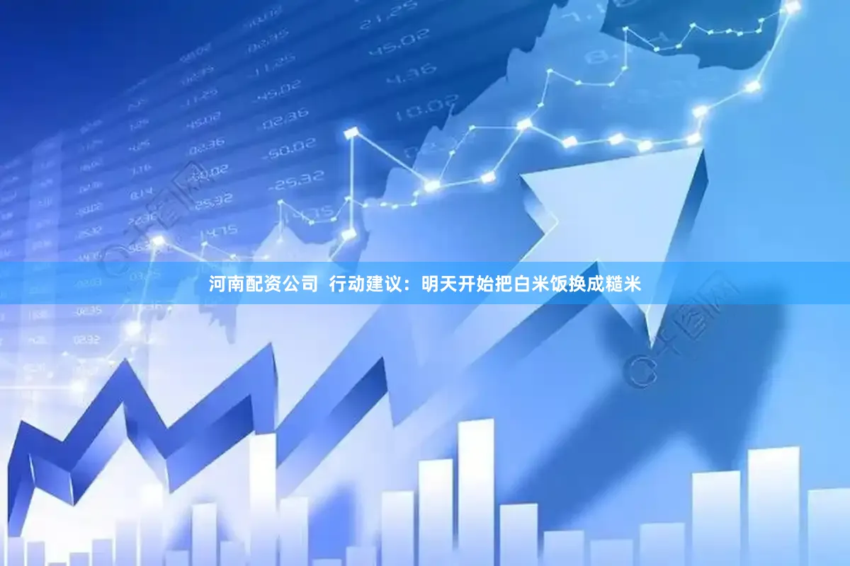 河南配资公司  行动建议：明天开始把白米饭换成糙米