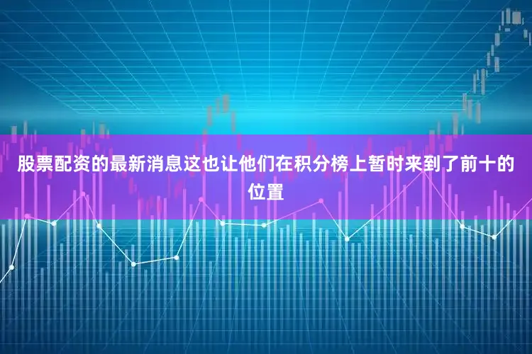 股票配资的最新消息这也让他们在积分榜上暂时来到了前十的位置