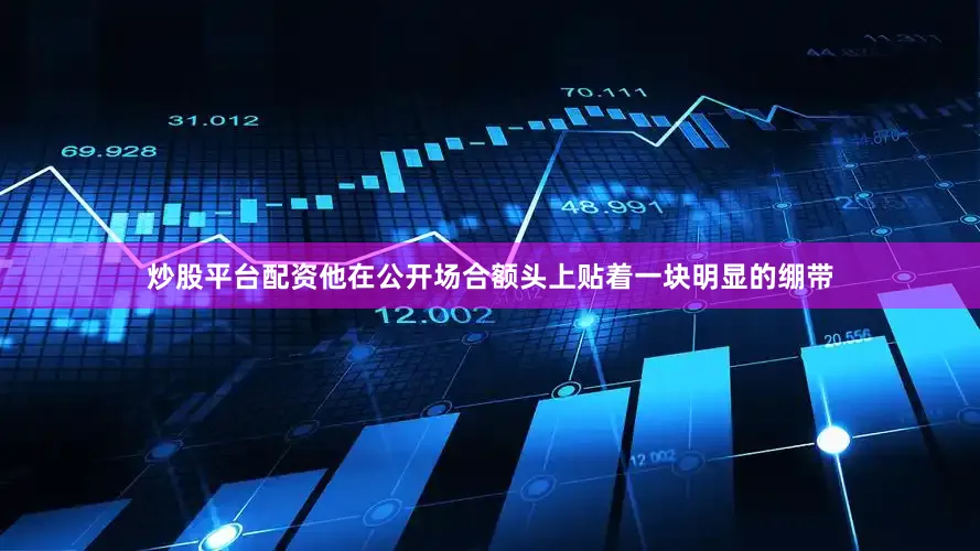 炒股平台配资他在公开场合额头上贴着一块明显的绷带