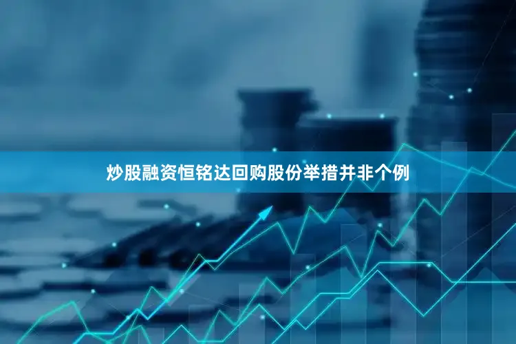 炒股融资　　恒铭达回购股份举措并非个例